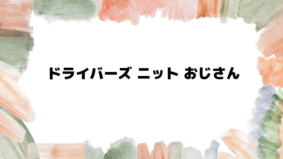 ドライバーズニットおじさん必見の着こなし術